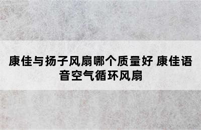 康佳与扬子风扇哪个质量好 康佳语音空气循环风扇